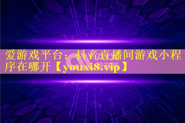 抖音直播间游戏小程序在哪开 抖音直播间游戏小程序在哪开