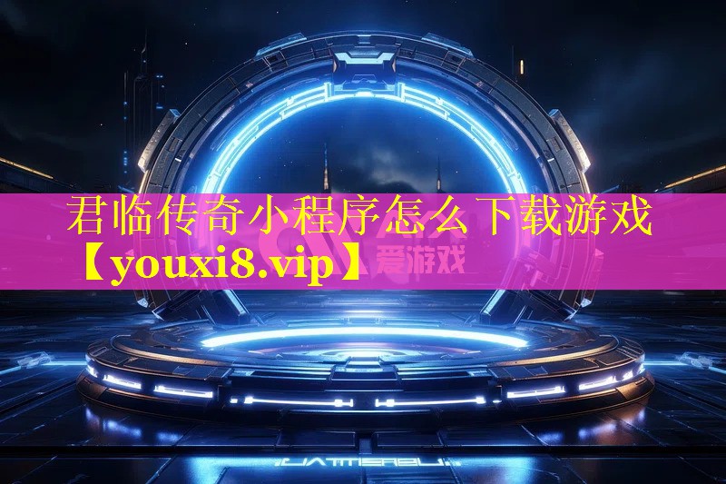 君临传奇小程序怎么下载游戏 君临传奇小程序怎么下载游戏