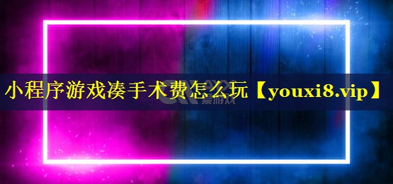 小程序游戏凑手术费怎么玩 小程序游戏凑手术费怎么玩