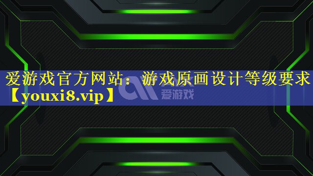 游戏原画设计等级要求 游戏原画设计等级要求