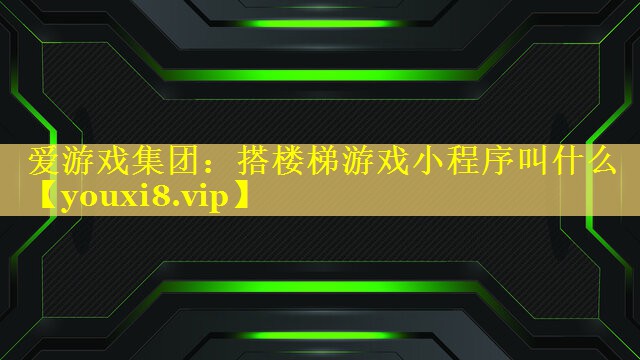 搭楼梯游戏小程序叫什么 搭楼梯游戏小程序叫什么
