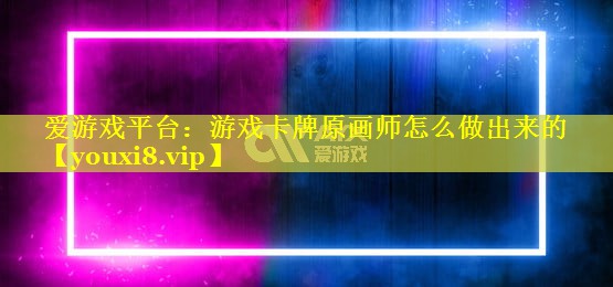 游戏卡牌原画师怎么做出来的 游戏卡牌原画师怎么做出来的