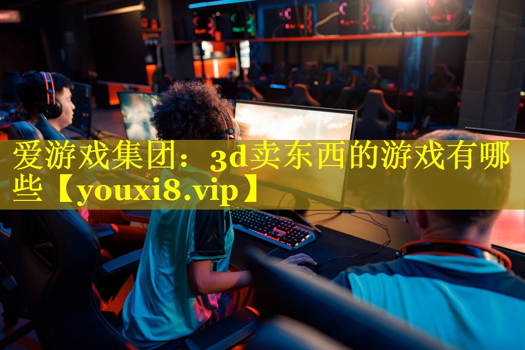 3d卖东西的游戏有哪些 3d卖东西的游戏有哪些