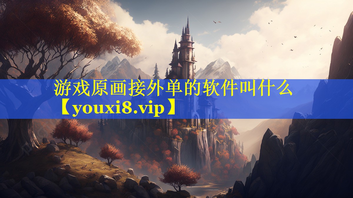 游戏原画接外单的软件叫什么 游戏原画接外单的软件叫什么