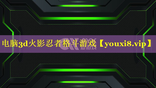 电脑3d火影忍者格斗游戏 电脑3d火影忍者格斗游戏