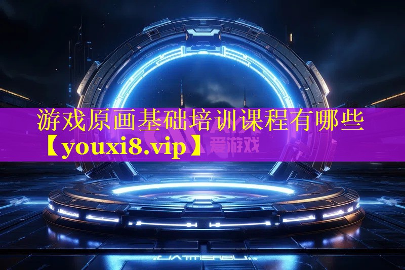 游戏原画基础培训课程有哪些 游戏原画基础培训课程有哪些