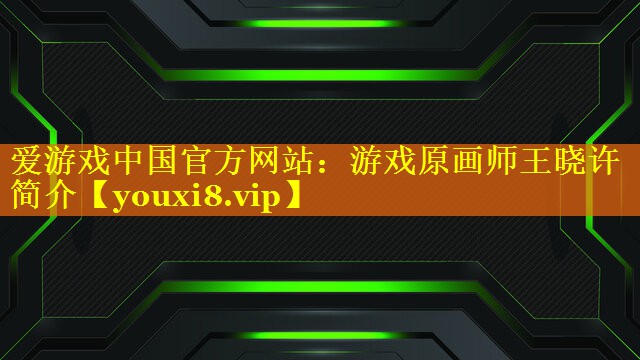 游戏原画师王晓许简介 游戏原画师王晓许简介