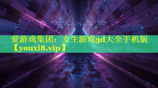 女生游戏3d大全手机版 女生游戏3d大全手机版