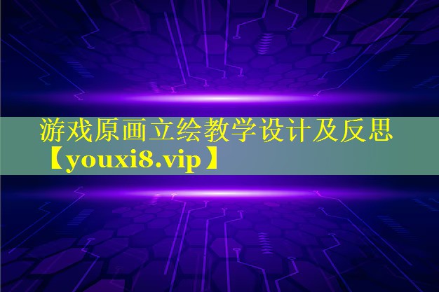 游戏原画立绘教学设计及反思 游戏原画立绘教学设计及反思