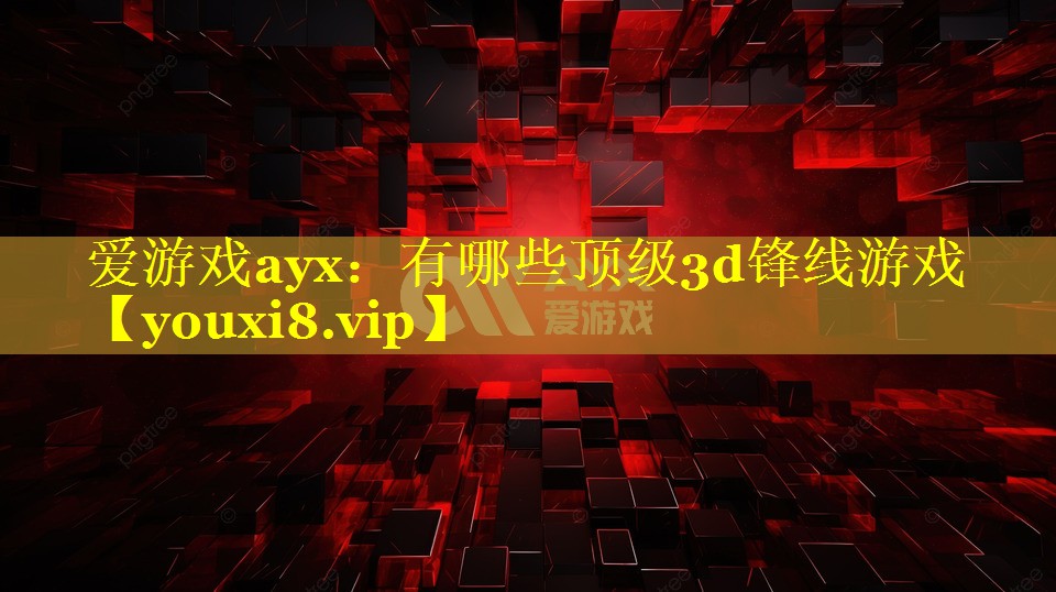 有哪些顶级3d锋线游戏 有哪些顶级3d锋线游戏