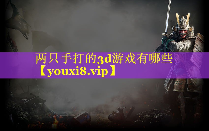 两只手打的3d游戏有哪些 两只手打的3d游戏有哪些