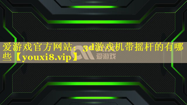 3d游戏机带摇杆的有哪些 3d游戏机带摇杆的有哪些