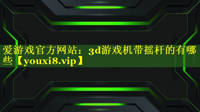 3d游戏机带摇杆的有哪些 3d游戏机带摇杆的有哪些