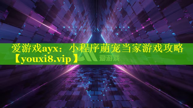 小程序萌宠当家游戏攻略 小程序萌宠当家游戏攻略