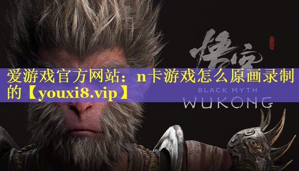 n卡游戏怎么原画录制的 n卡游戏怎么原画录制的