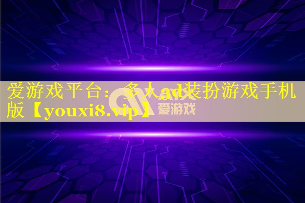 多人3d装扮游戏手机版 多人3d装扮游戏手机版