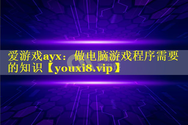 做电脑游戏程序需要的知识 做电脑游戏程序需要的知识