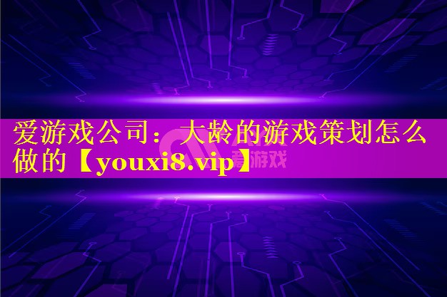 大龄的游戏策划怎么做的