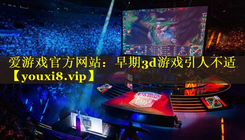 早期3d游戏引人不适 早期3d游戏引人不适