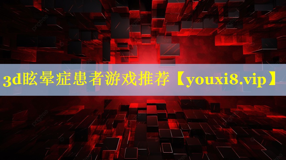 3d眩晕症患者游戏推荐 3d眩晕症患者游戏推荐