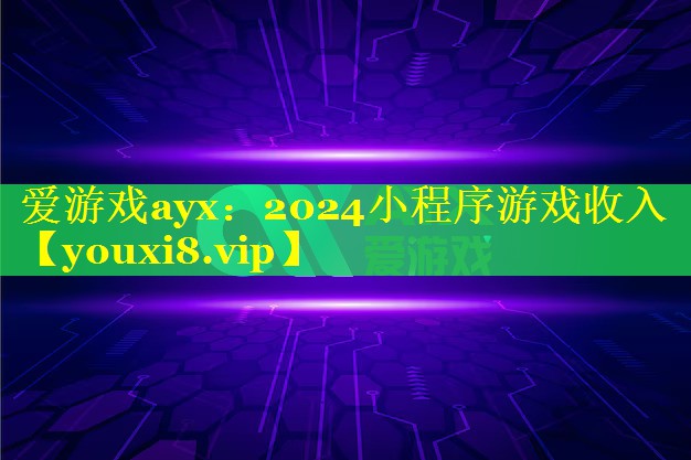 2024小程序游戏收入 2024小程序游戏收入