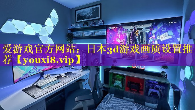 日本3d游戏画质设置推荐 日本3d游戏画质设置推荐