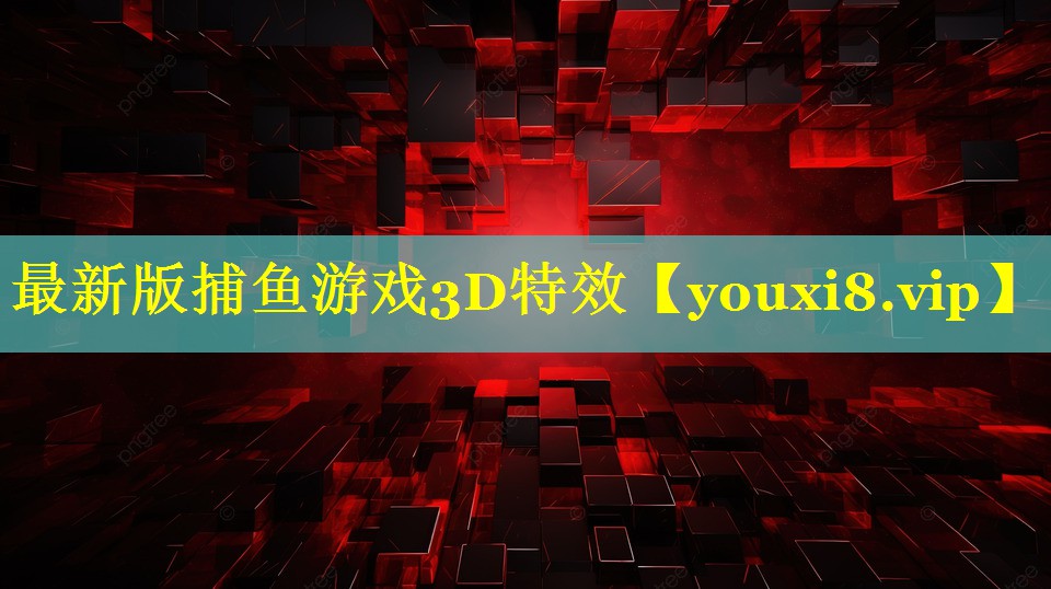 最新版捕鱼游戏3D特效 最新版捕鱼游戏3D特效