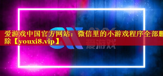 微信里的小游戏程序全部删除 微信里的小游戏程序全部删除