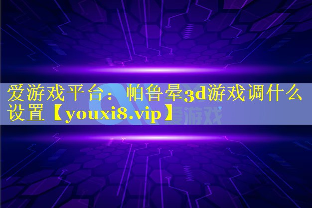 帕鲁晕3d游戏调什么设置 帕鲁晕3d游戏调什么设置