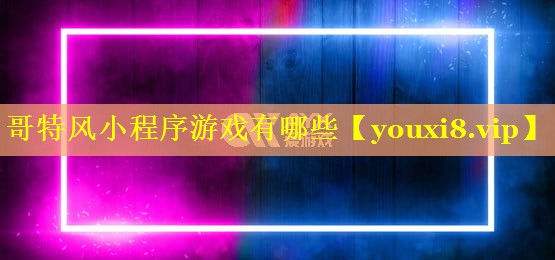 哥特风小程序游戏有哪些 哥特风小程序游戏有哪些