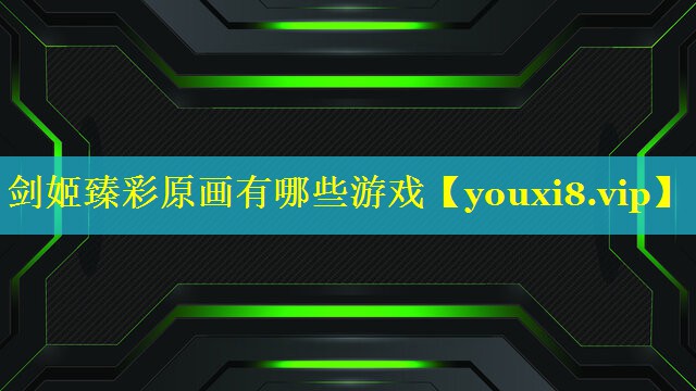 剑姬臻彩原画有哪些游戏 剑姬臻彩原画有哪些游戏
