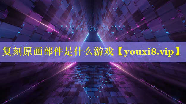 复刻原画部件是什么游戏 复刻原画部件是什么游戏