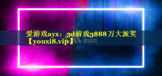 3d游戏3888万大派奖 3d游戏3888万大派奖