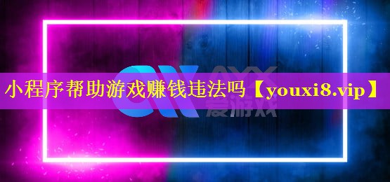 小程序帮助游戏赚钱违法吗 小程序帮助游戏赚钱违法吗