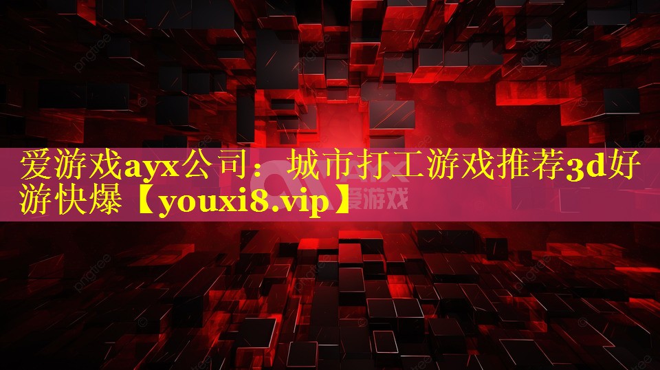 城市打工游戏推荐3d好游快爆 城市打工游戏推荐3d好游快爆