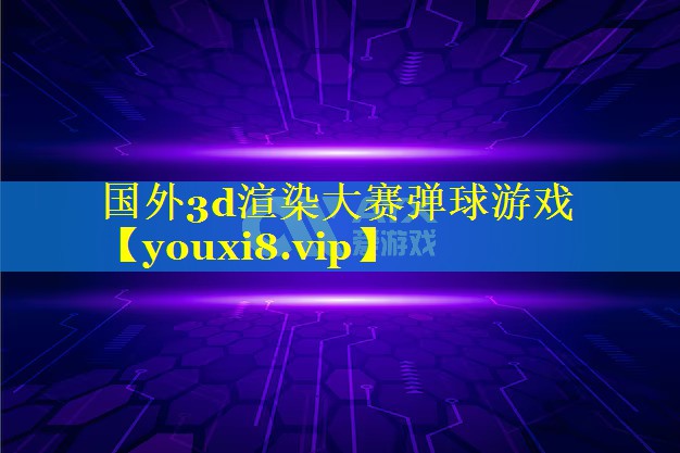 国外3d渲染大赛弹球游戏 国外3d渲染大赛弹球游戏