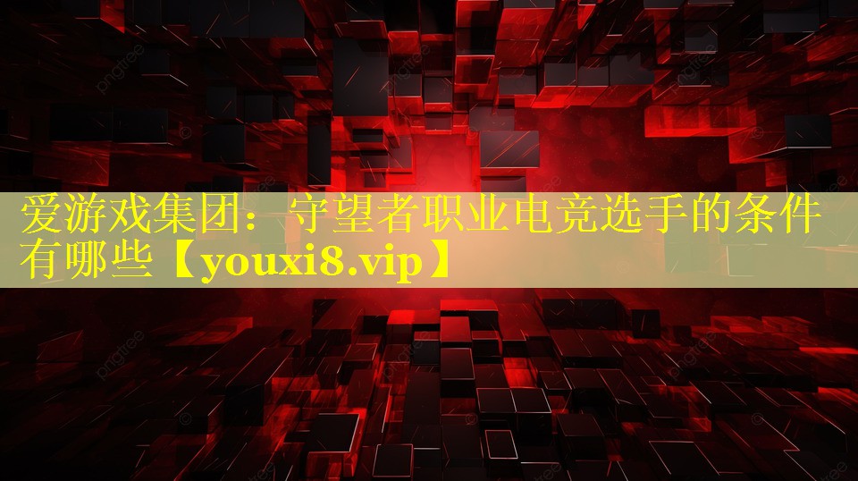 守望者职业电竞选手的条件有哪些 守望者职业电竞选手的条件有哪些