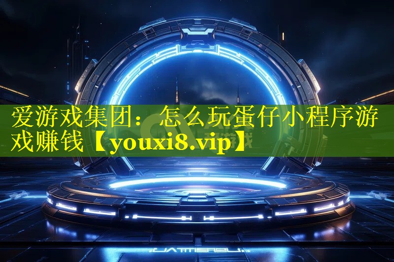 怎么玩蛋仔小程序游戏赚钱 怎么玩蛋仔小程序游戏赚钱