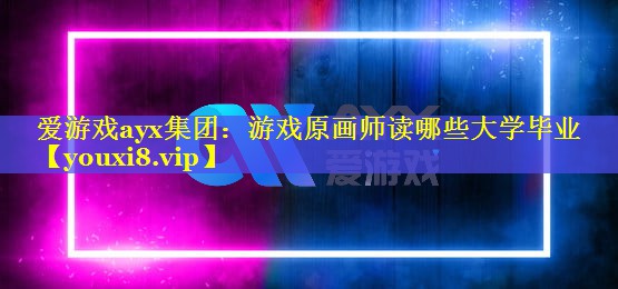 游戏原画师读哪些大学毕业 游戏原画师读哪些大学毕业