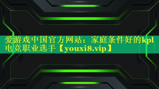 家庭条件好的kpl电竞职业选手 家庭条件好的kpl电竞职业选手