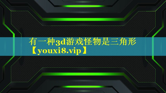 有一种3d游戏怪物是三角形 有一种3d游戏怪物是三角形