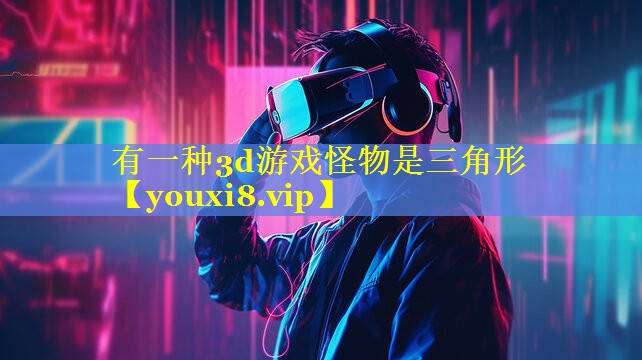 有一种3d游戏怪物是三角形 有一种3d游戏怪物是三角形