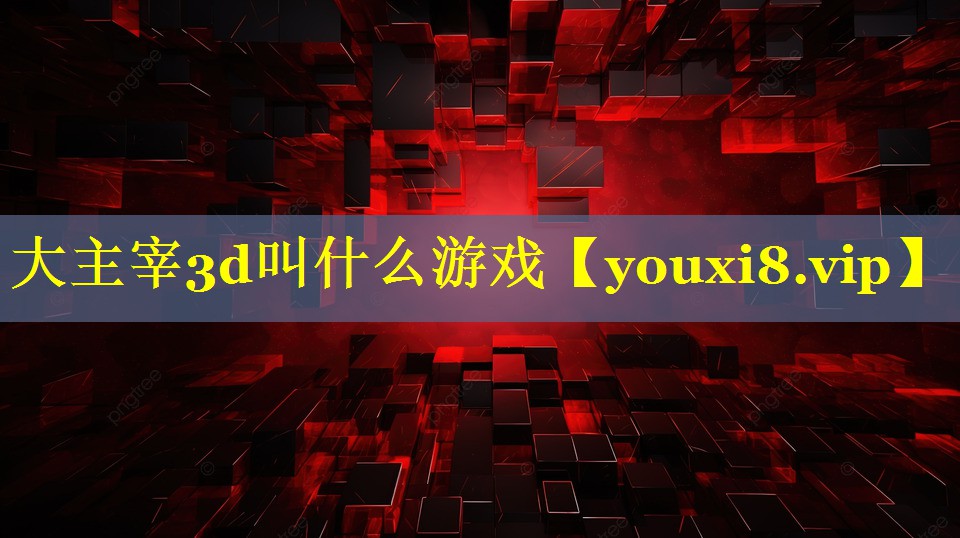 大主宰3d叫什么游戏 大主宰3d叫什么游戏