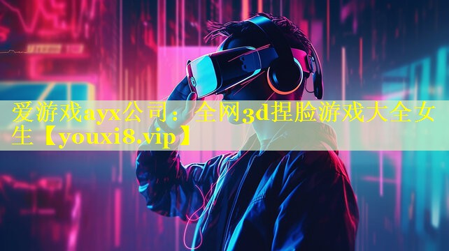 全网3d捏脸游戏大全女生 全网3d捏脸游戏大全女生