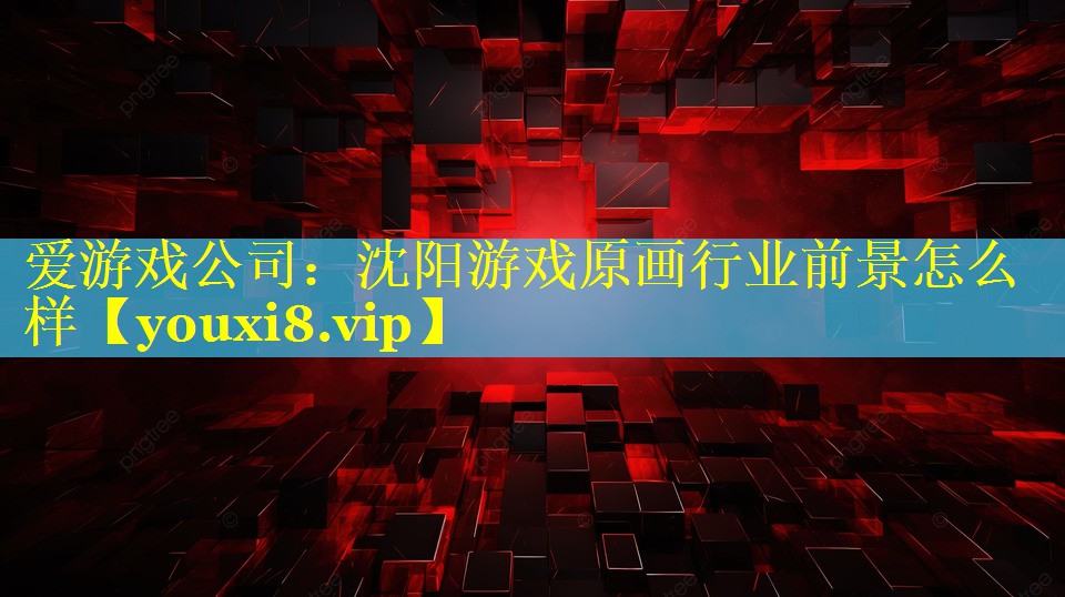 沈阳游戏原画行业前景怎么样 沈阳游戏原画行业前景怎么样