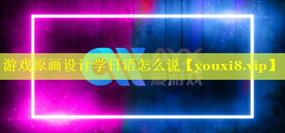 游戏原画设计学日语怎么说 游戏原画设计学日语怎么说