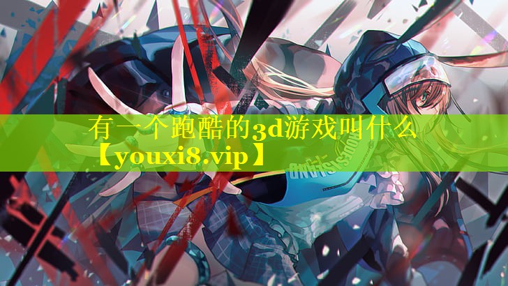 有一个跑酷的3d游戏叫什么 有一个跑酷的3d游戏叫什么