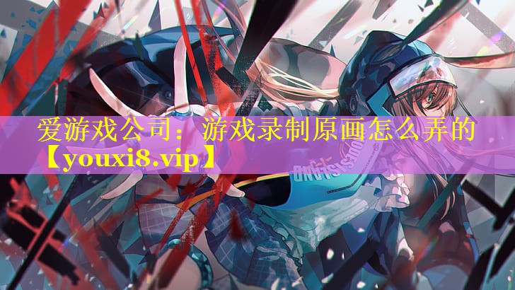 游戏录制原画怎么弄的 游戏录制原画怎么弄的