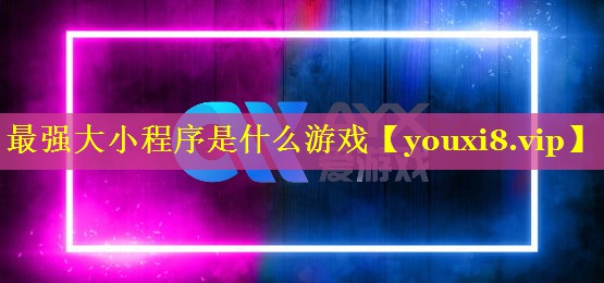 最强大小程序是什么游戏 最强大小程序是什么游戏