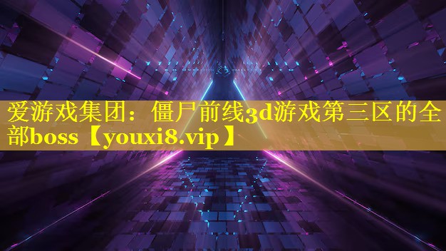僵尸前线3d游戏第三区的全部boss 僵尸前线3d游戏第三区的全部boss